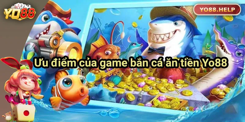 Hướng Dẫn Cách Chơi Bắn Cá Ăn Tiền Yo88 Cho Người Mới Ưu điểm của game bắn cá ăn tiền Yo88